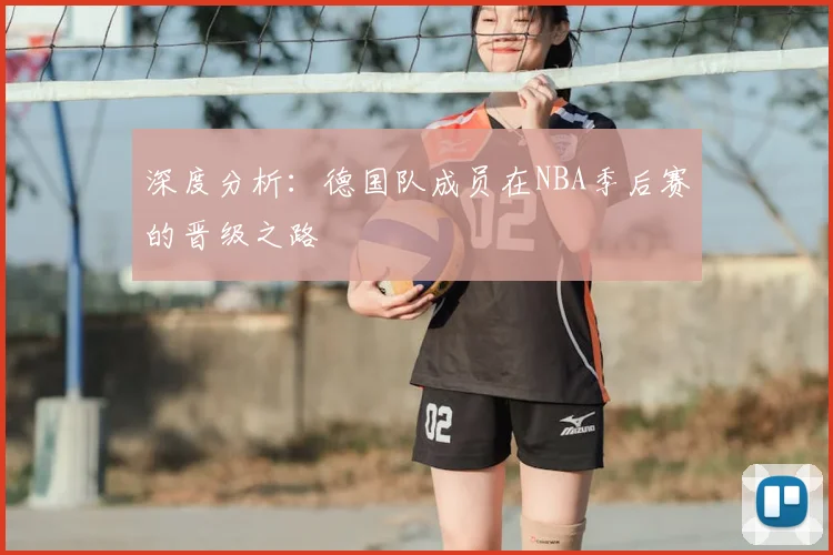 深度分析：德国队成员在NBA季后赛的晋级之路