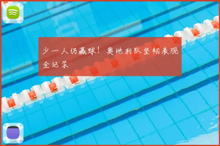 少一人仍赢球！奥地利队坚韧表现全记录