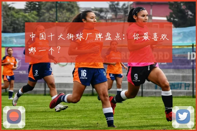 中国十大街球厂牌盘点：你最喜欢哪一个？