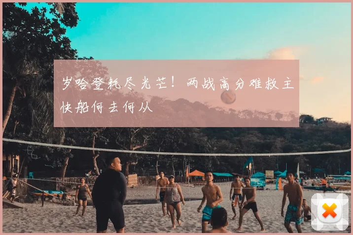 岁哈登耗尽光芒！两战高分难救主快船何去何从