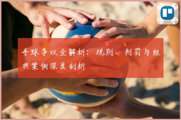 手球争议全解析:规则、判罚与经典案例深度剖析