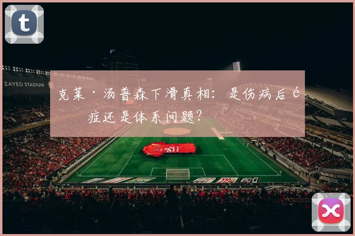 克莱·汤普森下滑真相：是伤病后遗症还是体系问题？