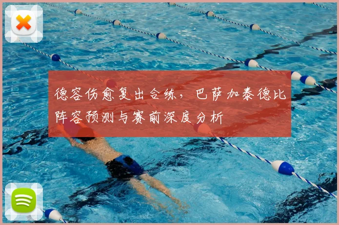 德容伤愈复出合练，巴萨加泰德比阵容预测与赛前深度分析