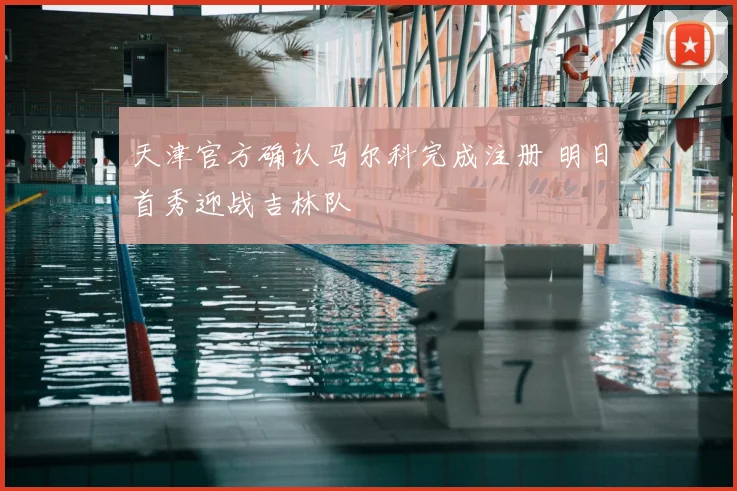 天津官方确认马尔科完成注册 明日首秀迎战吉林队