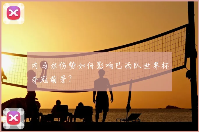 内马尔伤势如何影响巴西队世界杯夺冠前景?