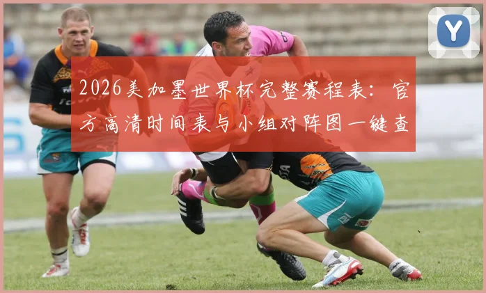 2026美加墨世界杯完整赛程表：官方高清时间表与小组对阵图一键查询指南