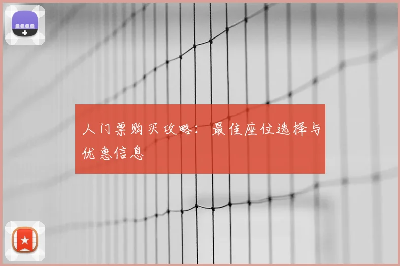 人门票购买攻略:最佳座位选择与优惠信息
