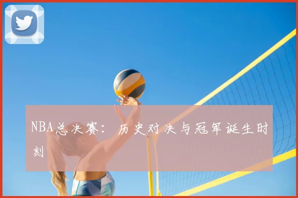 NBA总决赛：历史对决与冠军诞生时刻