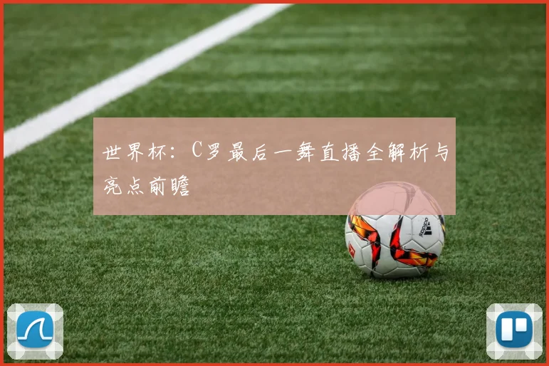 世界杯：C罗最后一舞直播全解析与亮点前瞻
