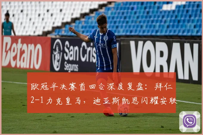 欧冠半决赛首回合深度复盘：拜仁2-1力克皇马，迪亚斯凯恩闪耀安联球场