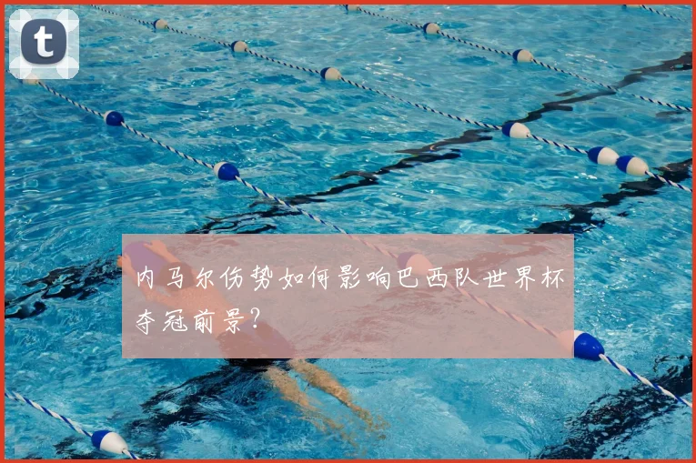 内马尔伤势如何影响巴西队世界杯夺冠前景?