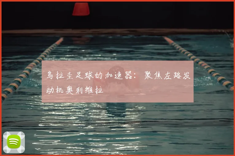 乌拉圭足球的加速器:聚焦左路发动机奥利维拉