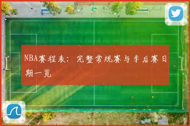 NBA赛程表:完整常规赛与季后赛日期一览