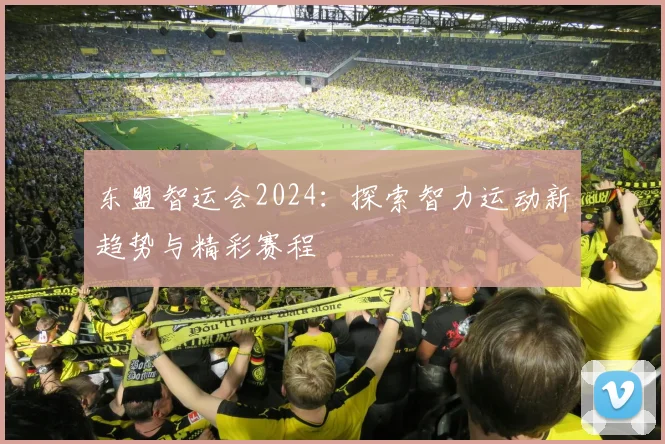 东盟智运会2024：探索智力运动新趋势与精彩赛程