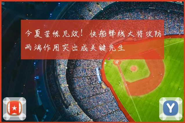 今夏苦练见效!快船锋线大将攻防两端作用突出成关键先生