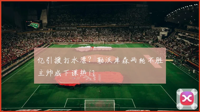 亿引援打水漂？勒沃库森两轮不胜主帅成下课热门